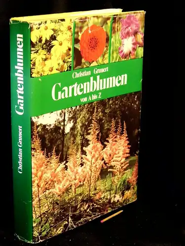 Grunert, Christian: Gartenblumen von A bis Z - Ein Handbuch für Freunde der Stauden, Blumenzwiebeln, Sommerblumen und Rosen. 