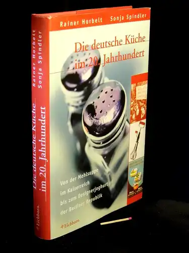 Horbelt, Rainer und Sonja Spindler: Die deutsche Küche im 20. Jahrhundert: Von der Mehlsuppe im Kaiserreich bis zum Designerjoghurt der Berliner Republik - Ereignisse, Geschichten, Rezepte. 