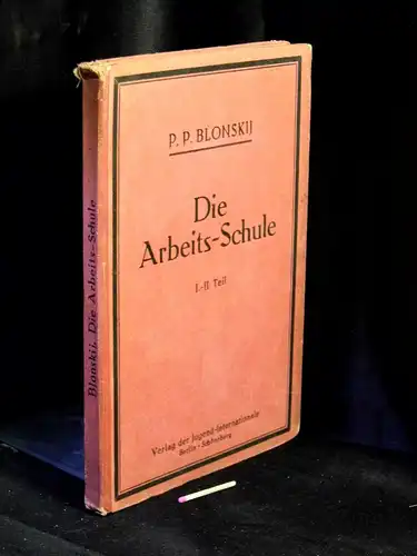 Blonskij, Pavel P: Die Arbeits-Schule - I +II. Teil - aus der Reihe: Schriftenreihe für Theorie und Praxis der Einheits-Arbeits-Schule. 