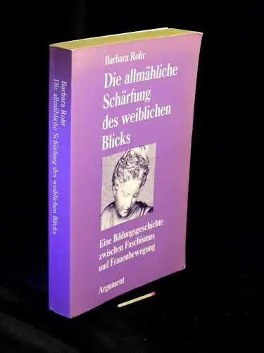 Rohr, Barbara: Die allmähliche Schärfung des weiblichen Blicks - Eine Bildungsgeschichte zwischen Faschismus und Frauenbewegung - aus der Reihe: Edition Philosophie und Sozialwissenschaften - Band: 25. 