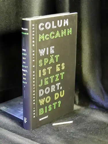 McCann, Colum: Wie spät ist es jetzt dort, wo du bist? Drei Erzählungen und eine Novelle. 