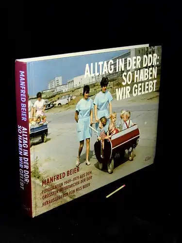 Beier, Manfred: Alltag in der DDR - So haben wir gelebt - Fotografien 1949-1971 aus dem größten Privatarchiv der DDR. 