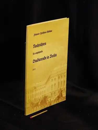 Gädicke, Johann Christian: Nachrichten für angehende Studirende in Berlin, über mehrere hiesige ökonomische und wissenschaftliche Angelegenheiten. 