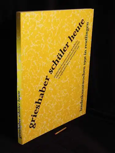 Grubert, Beate sowie Irene Antoni: Grieshaber Schüler heute - Neue Arbeiten der ehemaligen Studenten von HAP Grieshaber an der Akademie Karlsruhe. 13. September bis 3. November 1991. Landeskunstwochen 1991 in Reutlingen. 