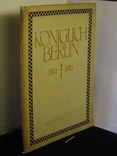 Erzgraber, Josef (Bearbeiter): Koeniglich Berlin 1763 - 1913 - Gedenkblatt zum 150jährigen Jubiläum der Königlichen Porzellan-Manufaktur Berlin. 