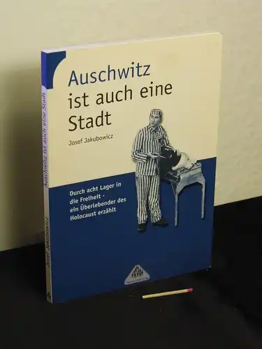 Jakubowicz, Josef: Auschwitz ist auch eine Stadt - Durch acht Lager in die Freiheit - ein Überlebender des Holocaust erzählt -  LAGERRÄUMUNG. 