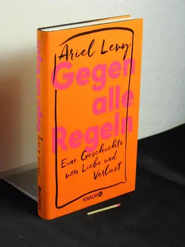 Levy, Ariel (Verfasser): Gegen alle Regeln : eine Geschichte von Liebe und Verlust - Originaltitel: The rules do not apply. 