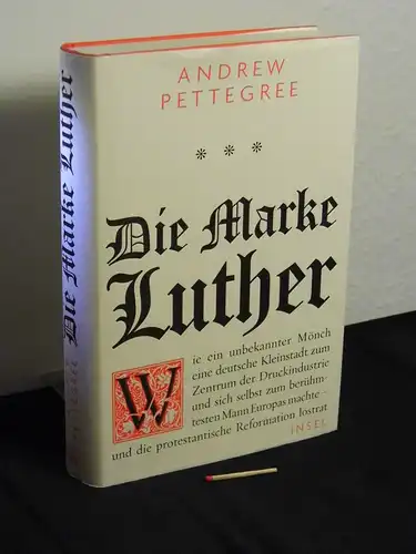Pettegree, Andrew [Verfasser]: Die Marke Luther : wie ein unbekannter Mönch eine deutsche Kleinstadt zum Zentrum der Druckindustrie und sich selbst zum berühmtesten Mann Europas...
