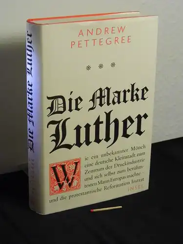 Pettegree, Andrew [Verfasser]: Die Marke Luther : wie ein unbekannter Mönch eine deutsche Kleinstadt zum Zentrum der Druckindustrie und sich selbst zum berühmtesten Mann Europas.. 