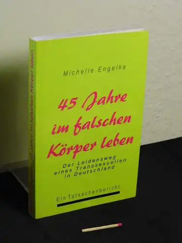 Engelke, Michelle [Verfasser]: 45 Jahre im falschen Körper leben : der Leidensweg eines Transsexuellen in Deutschland ; ein Tatsachenbericht. 
