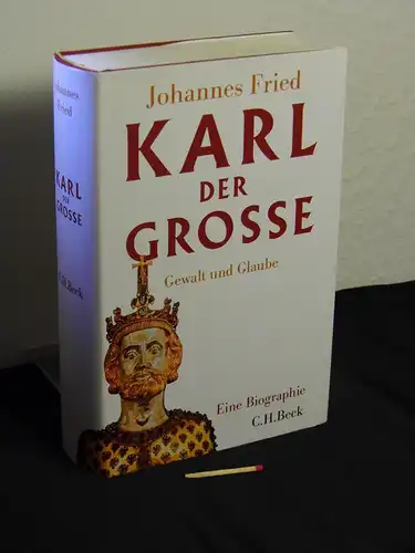 Fried, Johannes [Verfasser]: Karl der Große : Gewalt und Glaube ; eine Biographie. 