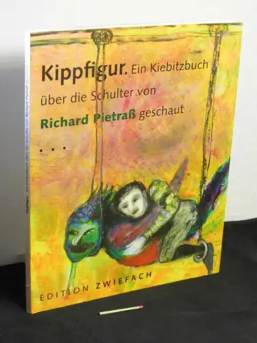 Pietraß, Richard: Kippfigur : ein Kiebitzbuch über die Schulter von Richard Pietraß geschaut ; mit seinen schönsten Gedichten, Fotos, Vorsätzen, Schmierzetteln und Klierbettel ; Tanz.. 