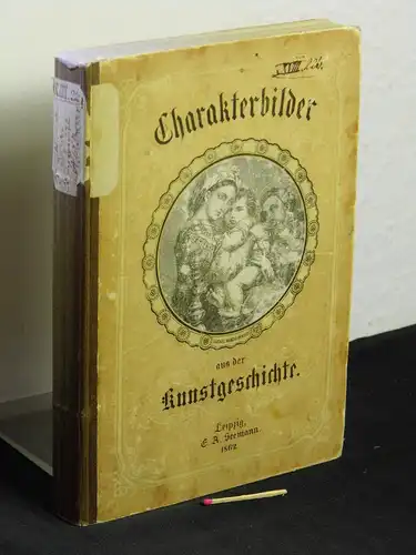 Becker, A.W. (Herausgeber): Charakterbilder aus der Kunstgeschichte in chronologischer Folge von den ältesten Zeiten bis zur italienischen Kunstblüthe - Nach den Darstellungen der vorzüglichsten Kunstschriftsteller - mit 187 Holzschnitten. 