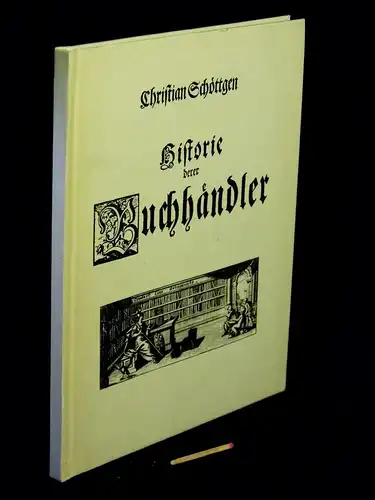 Schöttgen, Christian: Historie derer Buchhändler, wie solche in Alten und Mitlern Zeiten gewesen. 