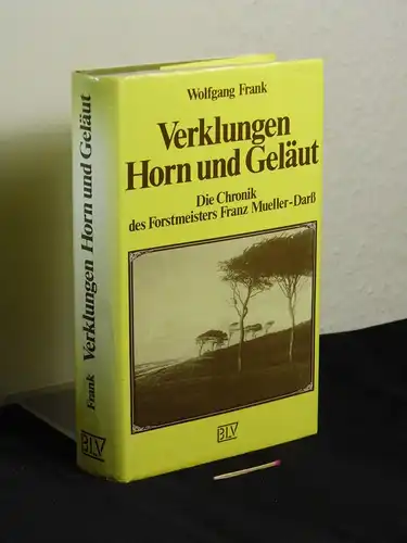 Frank, Wolfgang: Verklungen Horn und Geläut - Die Chronik des Forstmeisters Franz Mueller-Darß. 