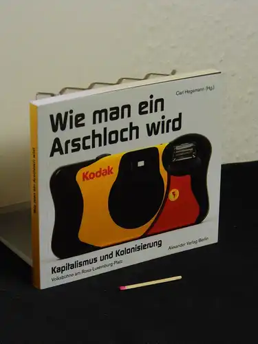 Hegemann, Carl (Herausgeber): Wie man ein Arschloch wird - Kapitalismus und Kolonisierung - mit Irene Albers, Daniel Binswanger ... und Philipp Schönthaler. 