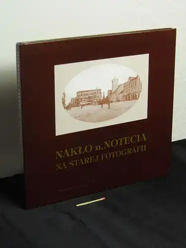 Trybuszewski, Henryk: Nakło n. Notecią na starej fotografii = Nakel an der Netze in alten Photographien. 