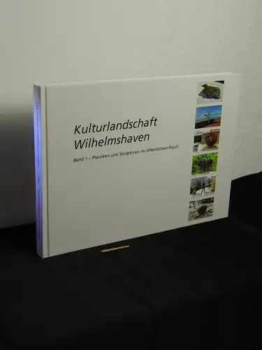 Club zu Wilhelmshaven. Arbeitskreis Wissenschaft und Kultur (Herausgebendes Organ): Wilhelmshavens Kulturlandschaft ; Band 1 - Plastiken und Skulpturen im öffentlichen Raum - aus der Reihe: Wilhelmshavens Kulturlandschaft  - Band: 1. 