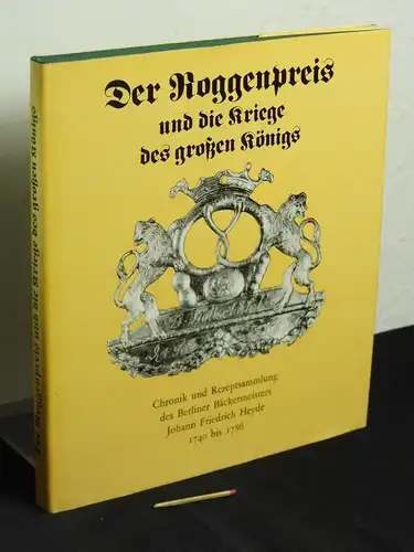 Schultz, Helga (Herausgeberin): Der Roggenpreis und die Kriege des großen Königs - Chronik und Rezeptsammlung des Berliner Bäckermeisters Johann Friedrich Heyde 1740 bis 1786. 