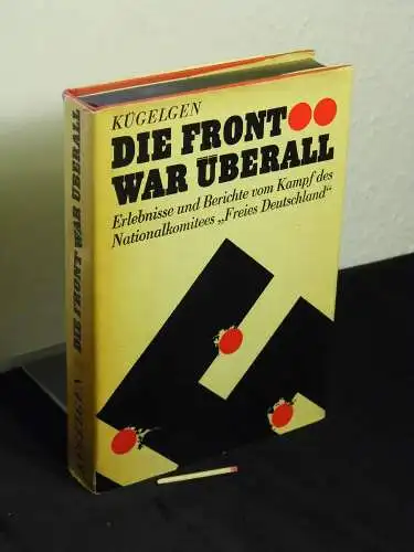 Kügelgen, Else und Bernt (Herausgeber): Die Front war überall - Erlebnisse und Berichte vom Kampf des Nationalkomitees Freies Deutschland. 