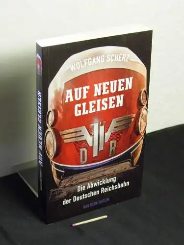 Scherz, Wolfgang: Auf neuen Gleisen : die Abwicklung der Deutschen Reichsbahn. 