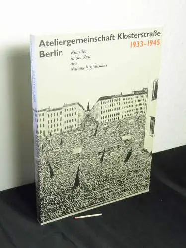Lammert, Angela sowie Gudrun Schmidt und Inge Zimmermann (Konzeption): Ateliergemeinschaft Klosterstrasse Berlin 1933-1945 - Künstler in der Zeit des Nationalsozialismus. 