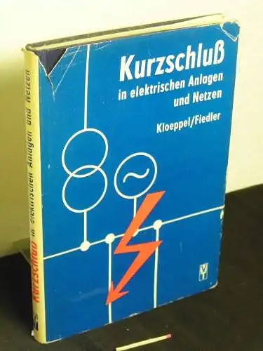 Kloeppel, Friedrich Wilhelm und Hans Fiedler: Kurzschluss in elektrischen Anlagen und Netzen - mit 134 Bildern und 22 Tafeln. 