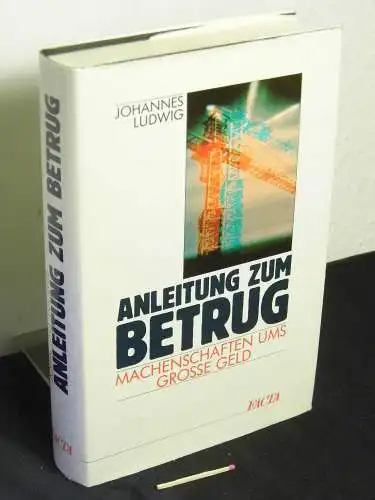 Ludwig, Johannes: Anleitung zum Betrug - Machenschaften ums grosse Geld. 