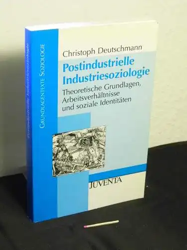 Deutschmann, Christoph: Postindustrielle Industriesoziologie - theoretische Grundlagen, Arbeitsverhältnisse und soziale Identitäten - aus der Reihe: Grundlagentexte Soziologie. 