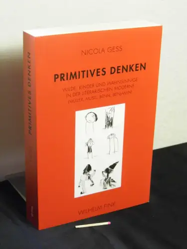 Gess, Nicola: Primitives Denken - Wilde, Kinder und Wahnsinnige in der literarischen Moderne (Müller, Musil, Benn, Benjamin). 