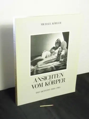 Köhler, Michael (Herausgeber): Ansichten vom Körper - das Aktfoto 1840-1986. 