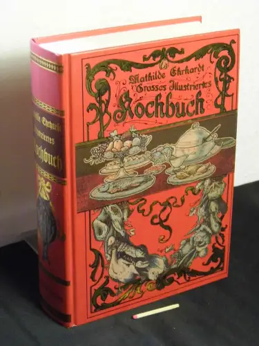 Ehrhardt, Mathilde (Herausgeber): Grosses illustriertes Kochbuch - Reprint der Ausgabe Berlin 1904 - für den einfachen bürgerlichen und den feineren Tisch. 