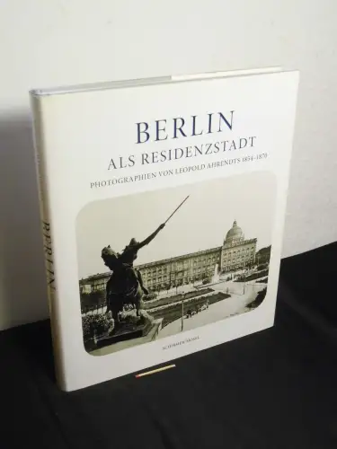 Ahrendts, Leopold [Fotograf]: Berlin als Residenzstadt : Photographien von Leopold Ahrendts 1854-1870. 