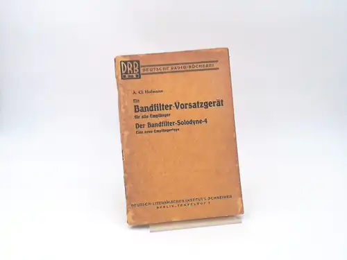 Hofmann, A. Cl: Ein Bandfilter-Vorsatzgerät für alle Empfänger. Der Bandfilter-Solodyne-4. Eine neue Empfängertype. Ausführliche Bauanleitungen mit 25 Abbildungen und Fotos. (Deutsche Radio-Bücherei, Band 29). 