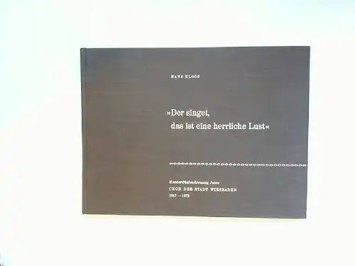 Kloos, Hans: Der singet, das ist eine herrliche Lust : Bilder aus dem Leben und der Geschichte des Chores der Stadt Wiesbaden. Zum 125-jährigen Bestehen aufgezeichnet. (1847-1972). 