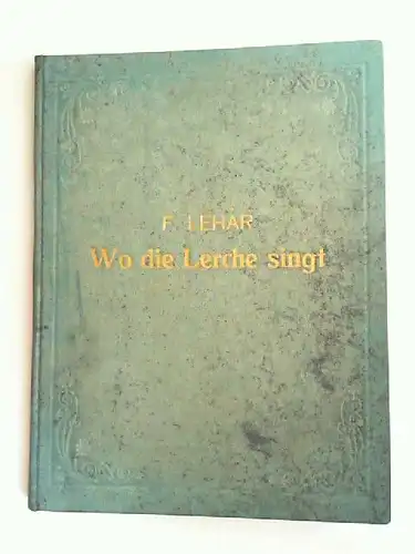 Lehár, Franz (Musik), A. M. Willner und Heinz Reichert: Wo die Lerche singt. Operette in drei Akten (nach einem Entwurf des Franz Martos) von A. M. Willner und Heinz Reichert. Musik von Franz Lehár. Klavierauszug mit Text. Arrangement von Oscar Jascha. 