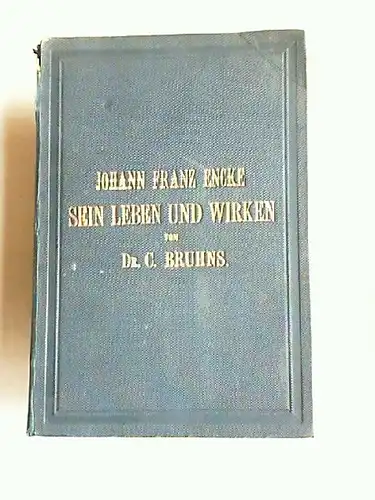 Bruhns, C: Johann Franz Encke. Sein Leben und Wirken. Bearbeitet nach dem schriftlichen Nachlass von seinem dankbaren Schüler Carl Bruhns. 