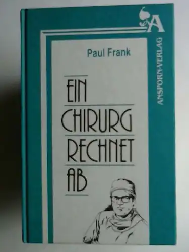 Frank, Paul: Ein Chirurg rechnet ab : Streiflichter aus einem bewegten Leben. 