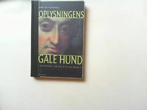 Petersen, Morten: Oplysningens Gale Hund: Niels Ditlev Riegels Oprorer, Kirkehader & Kongeskaender 1755-1802 En Biografi. 