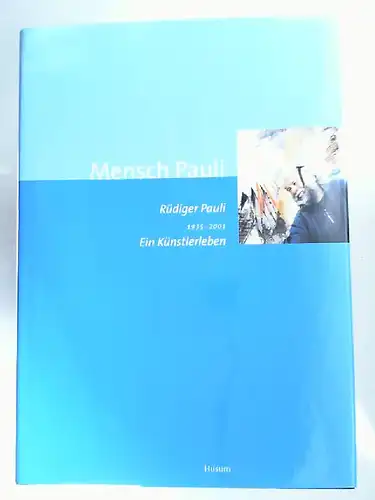 Pauli, Rüdiger (Ill.) und Kunstverein Flensburg (Hg.): Mensch Pauli. Rüdiger Pauli 1935 - 2001. Ein Künstlerleben. In Briefen, Geschichten, Erzählungen und Bildern. [Das Buch erscheint...