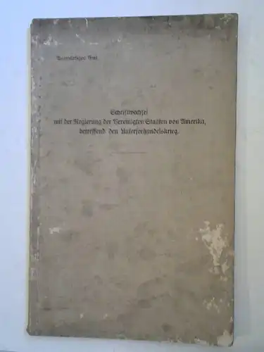 Auswärtiges Amt: Schriftwechsel mit der Regierung der Vereinigten Staaten von Amerika, betreffend den Unterseehandelskrieg. 