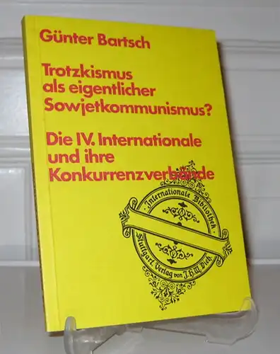 Bartsch, Günter: Trotzkismus als eigentlicher Sowjetkommunismus? Die IV. Internationale und ihre Konkurrenzverbände. [Internationale Bibliothek; Bd. 98].