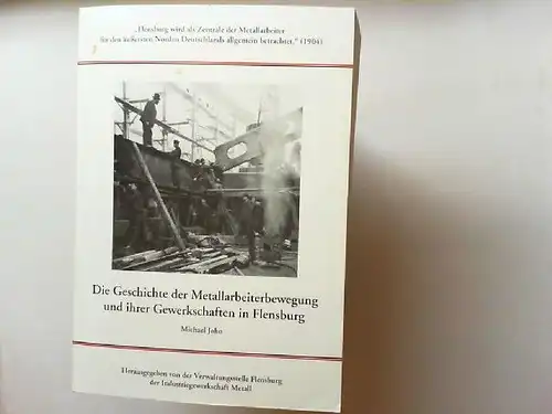 Joho, Michael und IG Metall: Die Geschichte der Metallarbeiterbewegung und ihrer Gewerkschaften in Flensburg. 