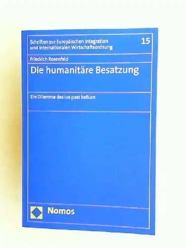 Rosenfeld, Friedrich: Die humanitäre Besatzung. Ein Dilemma des ius post bellum. [Schriften zur Europäischen Integration und Internationalen Wirtschaftsordnung Band 15]. 