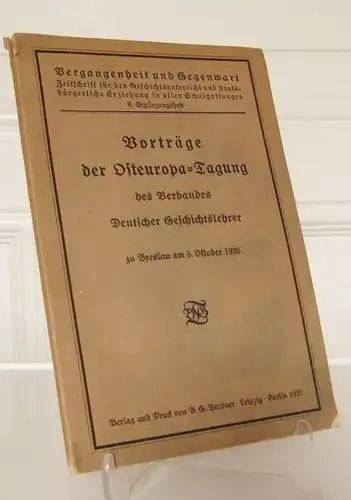 Verband Deutscher Geschichtslehrer (Hrsg.): Vorträge der Osteuropa-Tagung des Verbandes Deutscher Geschichtslehrer zu Breslau am 5. Oktober 1926. [Vergangenheit und Gegenwart. Zeitschrift für den Geschichtsunterricht und...