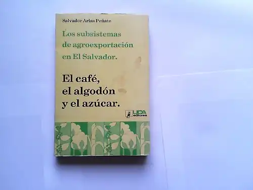 Penate, Salvador Arias: Los subsistemas de agroexportación en El Salvador. El café, el algodón y el azúcar.