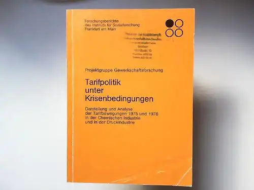 Projektgruppe Gewerkschaftsforschung (Hg.): Tarifpolitik unter Krisenbedingungen. Darstellung und Analyse der Tarifbewegungen 1975 und 1976 in der Chemischen Industrie und in der Druckindustrie [Forschungsberichte des Instituts.. 