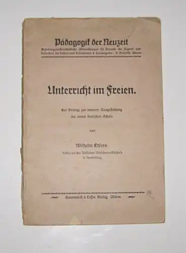 Ehlers, Wilhelm: Unterricht im Freien. Ein Beitrag zur inneren Ausgestaltung der neuen deutschen Schule. [Pädagogik der Neuzeit. Erziehungswissenschaftliche Abhandlungen der Freunde für Jugend, insbesondere für Lehrer und Lehrerinnen]. 