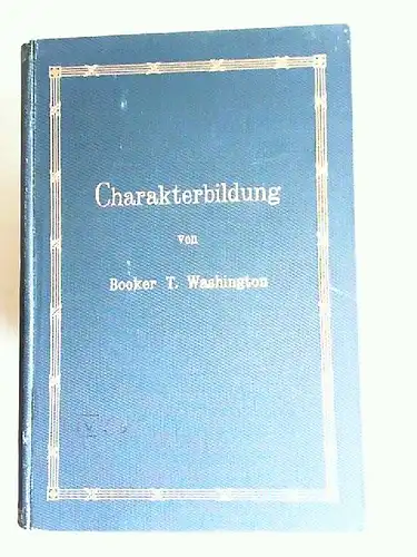 Washington, Booker T: Charakterbildung. Sonntags-Ansprachen an die Zöglinge der Normal- und Gewerbeschule von Tuskegee. Übersetzt von Estelle du Bois-Reymond. Mit einem Vorwort von Dr. Wichern. 