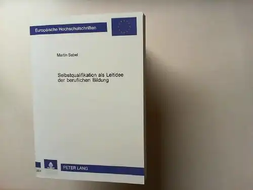 Sabel, Martin: Selbstqualifikation als Leitidee der beruflichen Bildung. Europäische Hochschulschriften : Reihe 11, Pädagogik ; Bd. 847. 